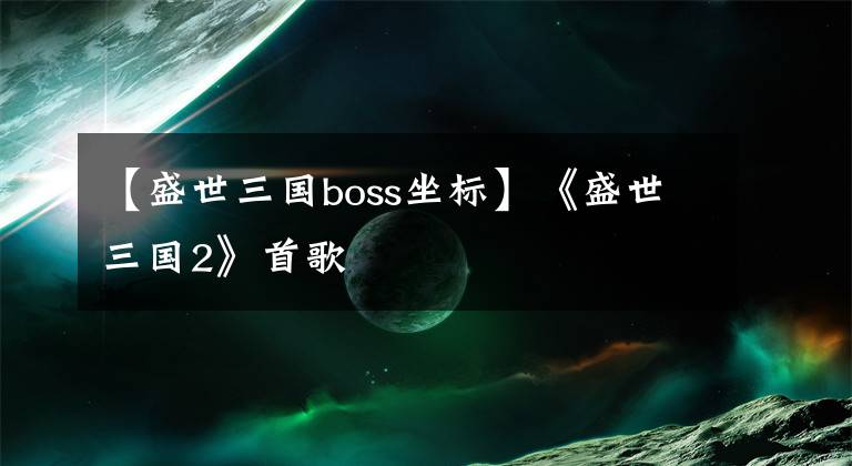 【盛世三国boss坐标】《盛世三国2》首歌