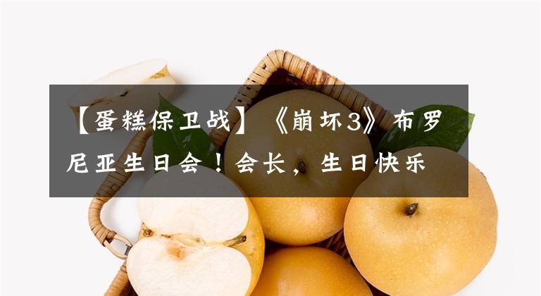 【蛋糕保卫战】《崩坏3》布罗尼亚生日会！会长，生日快乐文章配图