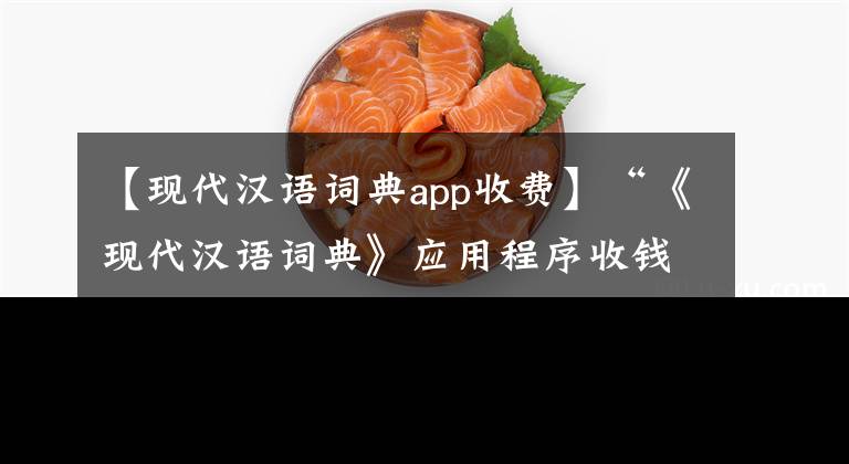 【现代汉语词典app收费】“《现代汉语词典》应用程序收钱是市场行为”