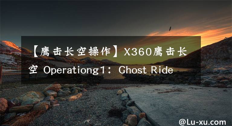 【鹰击长空操作】X360鹰击长空 Operationg1：Ghost Rider任务攻略