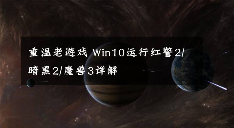 重温老游戏 Win10运行红警2/暗黑2/魔兽3详解