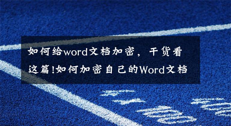 如何给word文档加密，干货看这篇!如何加密自己的Word文档？