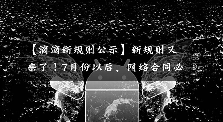 【滴滴新规则公示】新规则又来了！7月份以后，网络合同必须是工厂新车。司机：伪装起来追我吗？文章配图