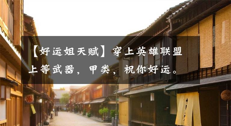 【好运姐天赋】穿上英雄联盟上等武器，甲类，祝你好运。文章配图