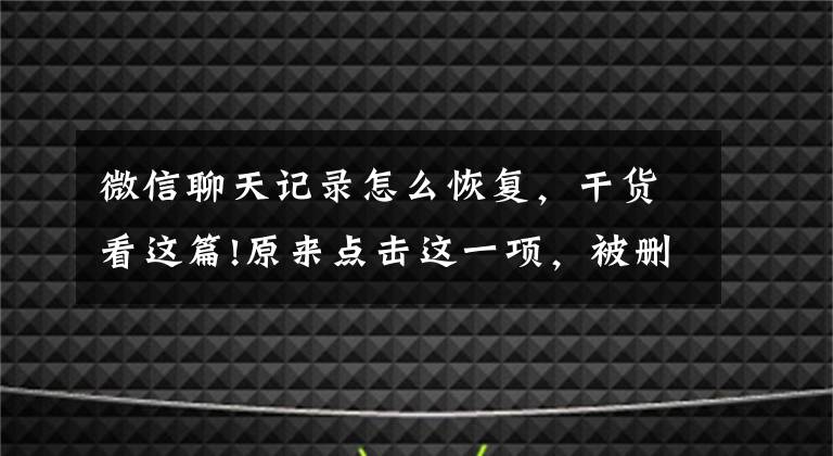 微信聊天记录怎么恢复，干货看这篇!原来点击这一项，被删的微信聊天记录也能恢复！你知道吗？