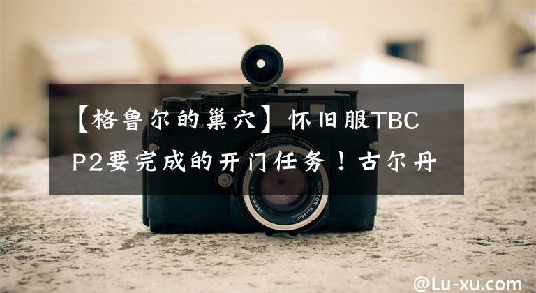 【格鲁尔的巢穴】怀旧服TBC  P2要完成的开门任务！古尔丹的第一阶段，监狱很难被攻破。文章配图