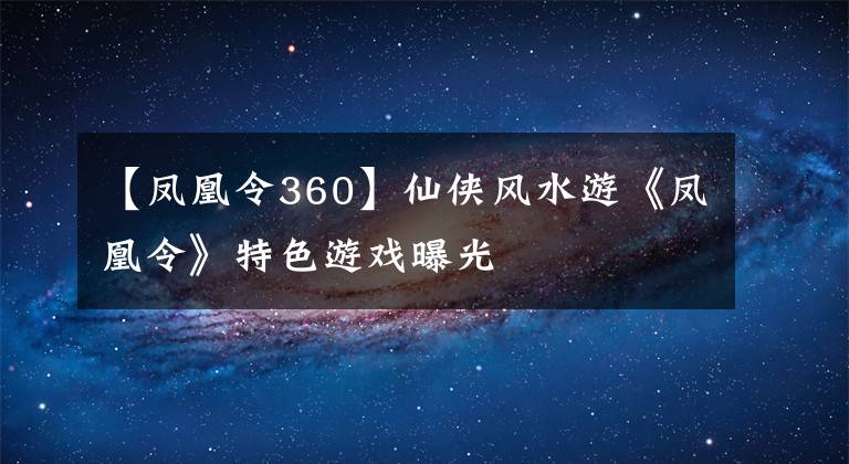 【凤凰令360】仙侠风水游《凤凰令》特色游戏曝光文章配图