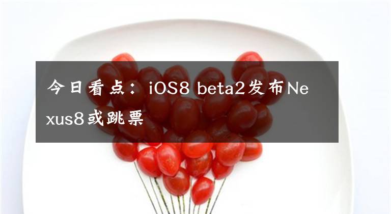 今日看点：iOS8 beta2发布Nexus8或跳票