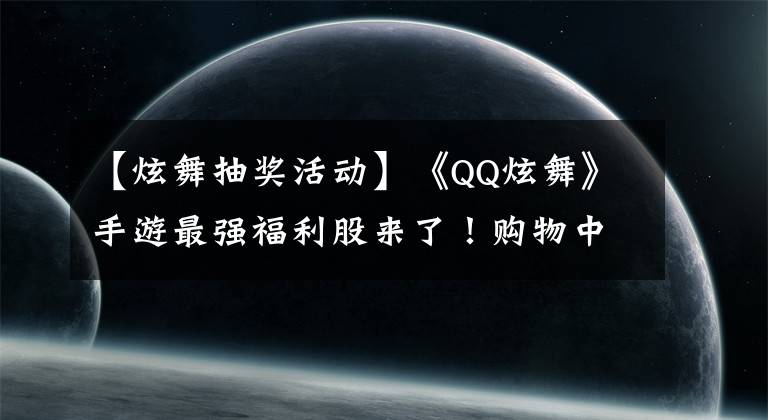 【炫舞抽奖活动】《QQ炫舞》手游最强福利股来了！购物中心服装专营权购买在等什么？文章配图