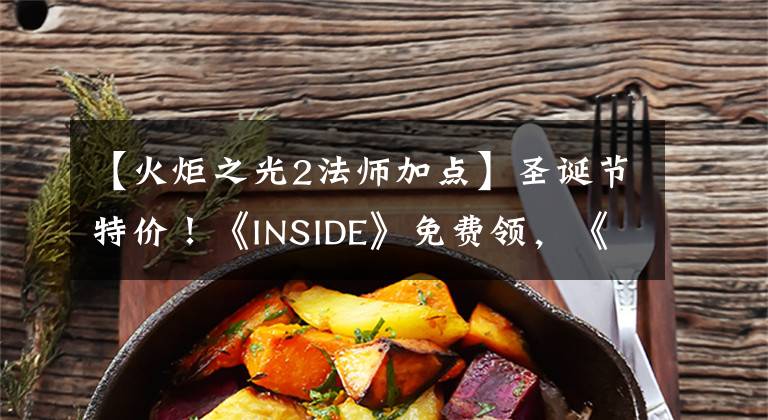 【火炬之光2法师加点】圣诞节特价！《INSIDE》免费领，《赛博朋克2077》历史低文章配图