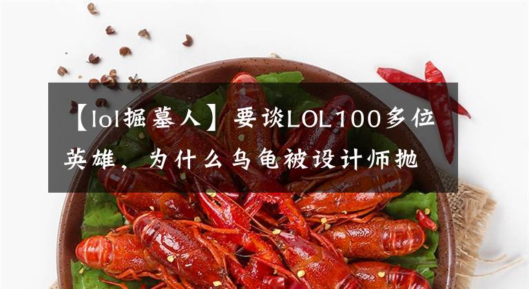 【lol掘墓人】要谈LOL100多位英雄，为什么乌龟被设计师抛弃，从未登上云顶？文章配图