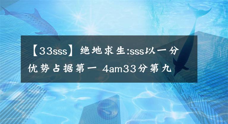 【33sss】绝地求生:sss以一分优势占据第一 4am33分第九文章配图