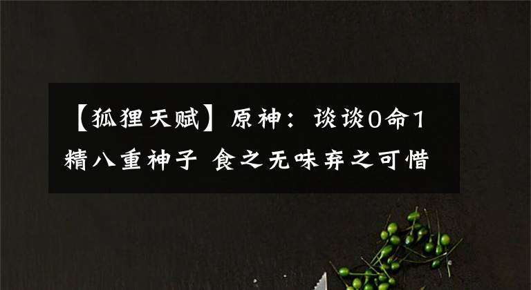 【狐狸天赋】原神：谈谈0命1精八重神子 食之无味弃之可惜 带数据展示