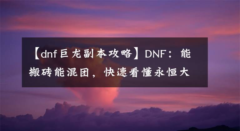 【dnf巨龙副本攻略】DNF：能搬砖能混团，快速看懂永恒大陆玩转巨龙套文章配图