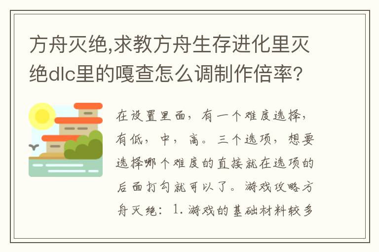 方舟灭绝,求教方舟生存进化里灭绝dlc里的嘎查怎么调制作倍率?文章配图