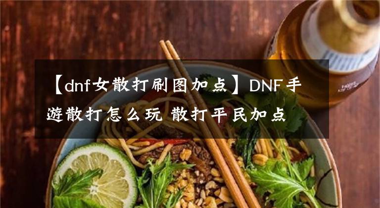 【dnf女散打刷图加点】DNF手游散打怎么玩 散打平民加点