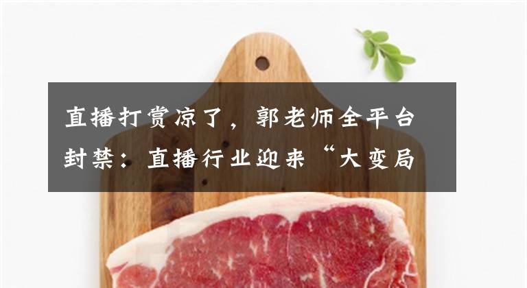 直播打赏凉了，郭老师全平台封禁：直播行业迎来“大变局”？文章配图