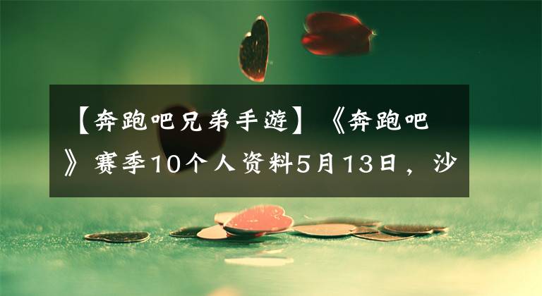 【奔跑吧兄弟手游】《奔跑吧》赛季10个人资料5月13日，沙子流出、蔡徐坤等回归