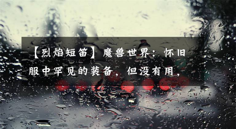 【烈焰短笛】魔兽世界：怀旧服中罕见的装备，但没有用，鬼魂的精华起了作用。文章配图
