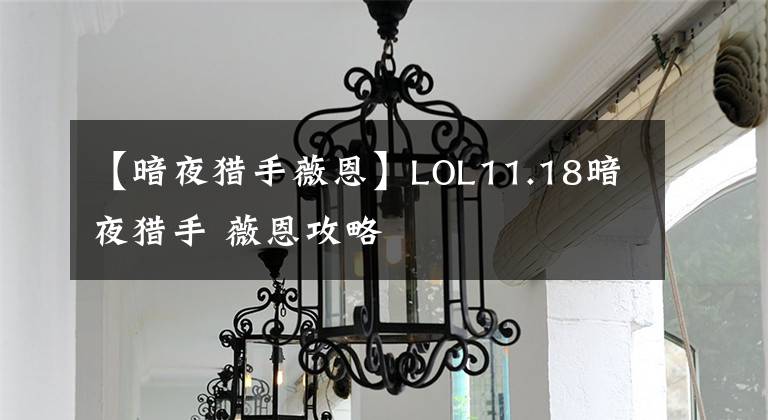 【暗夜猎手薇恩】LOL11.18暗夜猎手 薇恩攻略文章配图