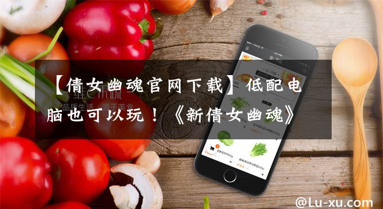 【倩女幽魂官网下载】低配电脑也可以玩！《新倩女幽魂》新一代发动机客户端体验报告文章配图