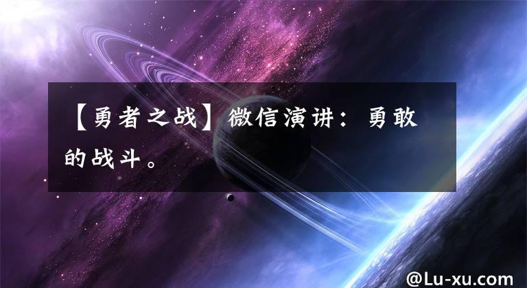 【勇者之战】微信演讲：勇敢的战斗。