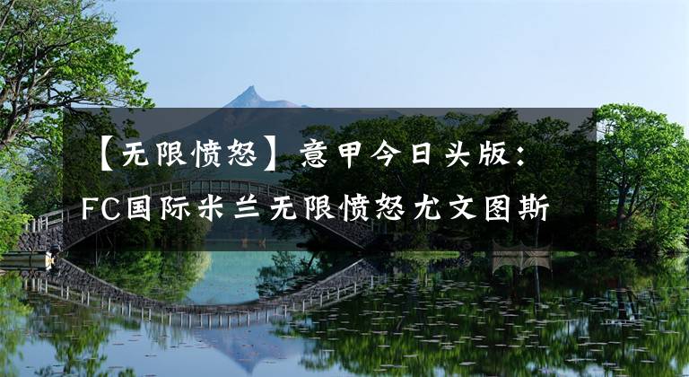 【无限愤怒】意甲今日头版：FC国际米兰无限愤怒尤文图斯继续低迷文章配图
