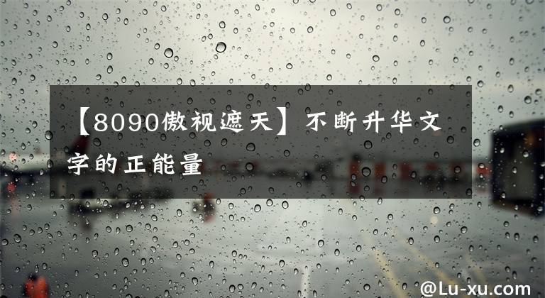 【8090傲视遮天】不断升华文字的正能量