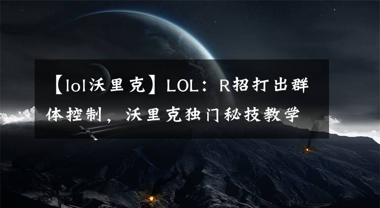 【lol沃里克】LOL：R招打出群体控制，沃里克独门秘技教学！