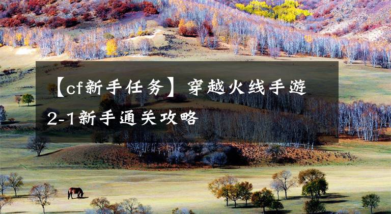 【cf新手任务】穿越火线手游2-1新手通关攻略文章配图