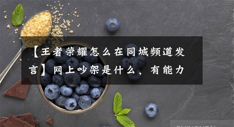 【王者荣耀怎么在同城频道发言】网上吵架是什么，有能力的话在线下碰吗？国王的同城太可怕了，终于要关门了。文章配图