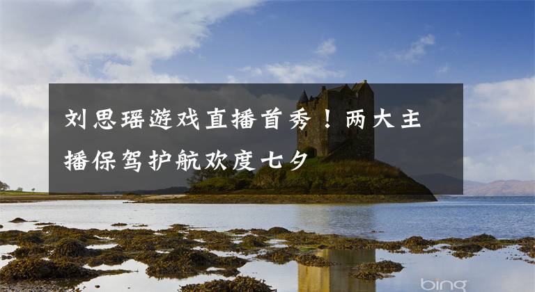 刘思瑶游戏直播首秀！两大主播保驾护航欢度七夕