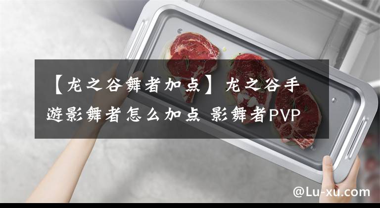 【龙之谷舞者加点】龙之谷手游影舞者怎么加点 影舞者PVP技能选择