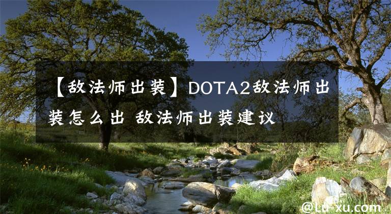 【敌法师出装】DOTA2敌法师出装怎么出 敌法师出装建议