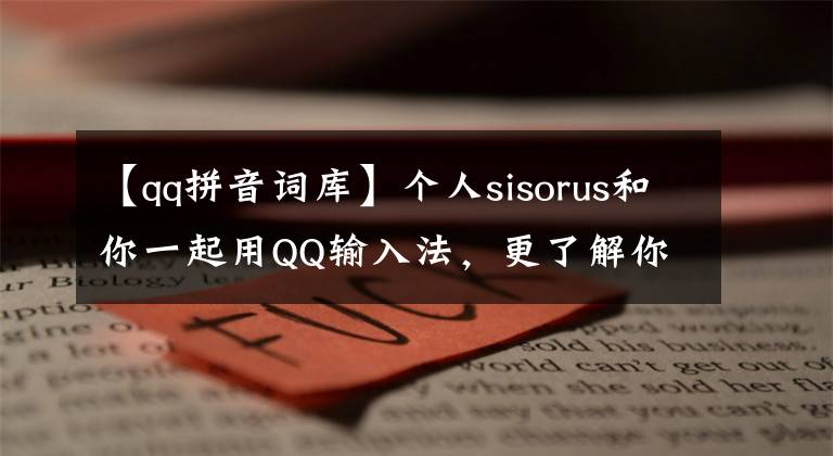 【qq拼音词库】个人sisorus和你一起用QQ输入法，更了解你。