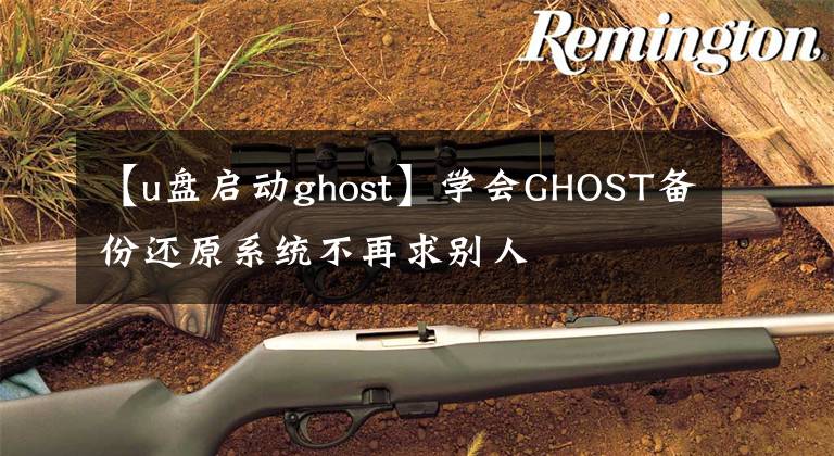 【u盘启动ghost】学会GHOST备份还原系统不再求别人