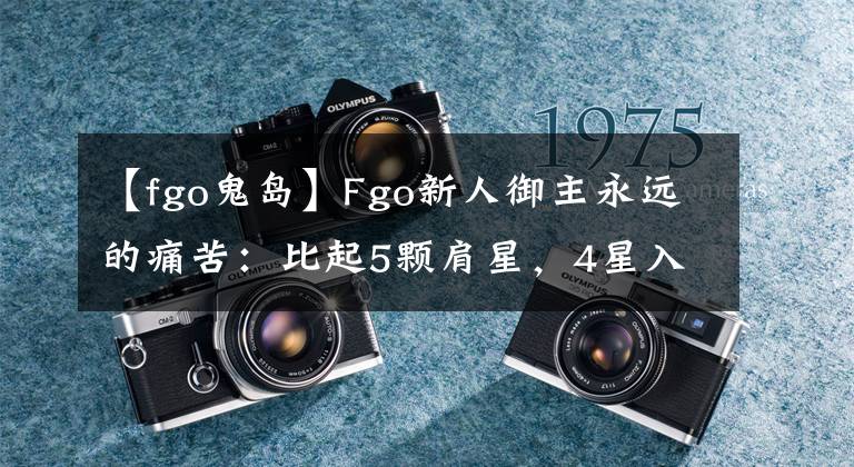 【fgo鬼岛】Fgo新人御主永远的痛苦：比起5颗肩星，4星入坑太晚了，直接绝版了。