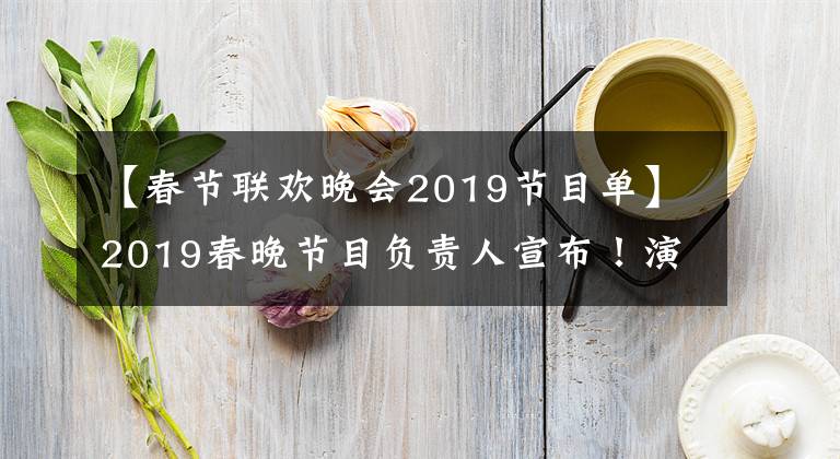 【春节联欢晚会2019节目单】2019春晚节目负责人宣布！演员阵容完整！解决办法！锁！文章配图