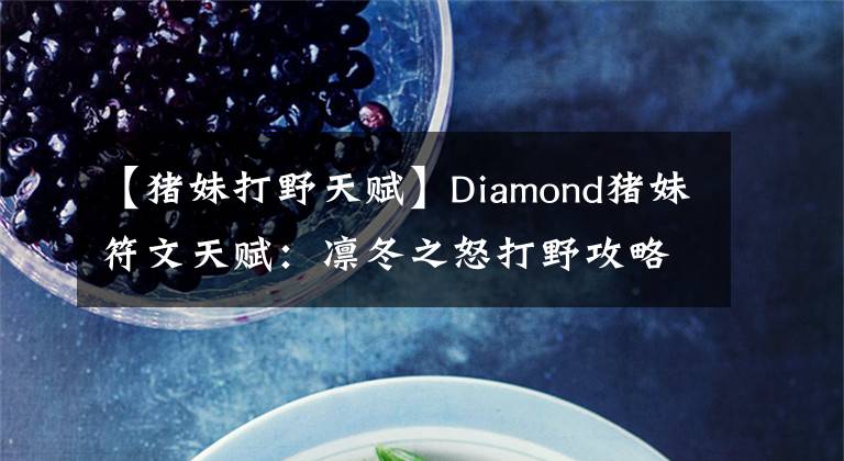 【猪妹打野天赋】Diamond猪妹符文天赋：凛冬之怒打野攻略