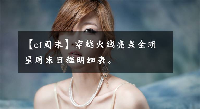 【cf周末】穿越火线亮点全明星周末日程明细表。文章配图