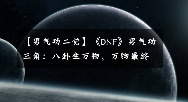 【男气功二觉】《DNF》男气功三角：八卦生万物，万物最终是一个修道者(上图)文章配图