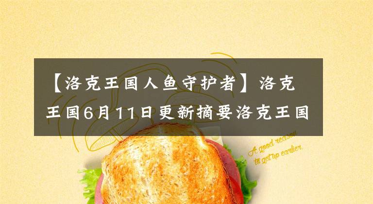 【洛克王国人鱼守护者】洛克王国6月11日更新摘要洛克王国6月11日更新内容详细信息文章配图