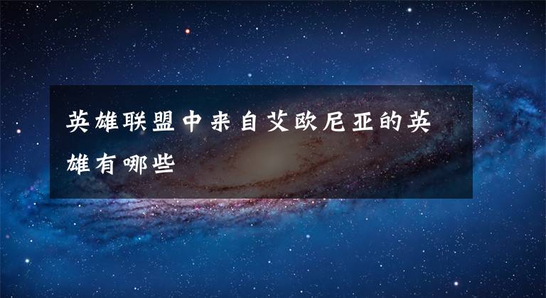 英雄联盟中来自艾欧尼亚的英雄有哪些文章配图