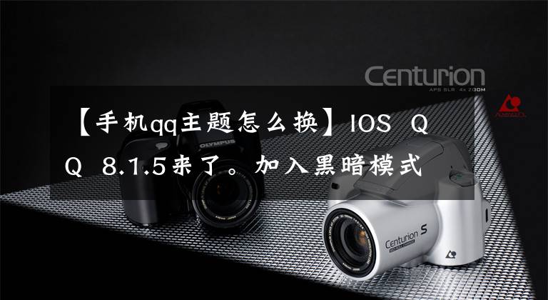 【手机qq主题怎么换】IOS  QQ  8.1.5来了。加入黑暗模式吧。很酷。