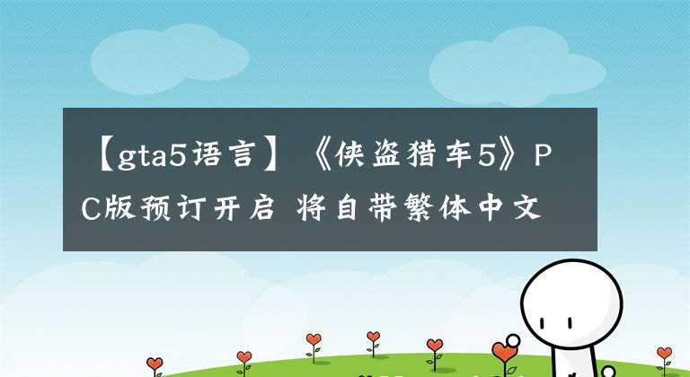 【gta5语言】《侠盗猎车5》PC版预订开启 将自带繁体中文