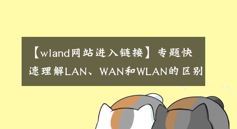 【wland网站进入链接】专题快速理解LAN、WAN和WLAN的区别？