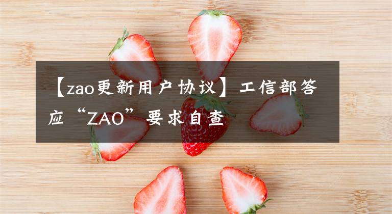 【zao更新用户协议】工信部答应“ZAO”要求自查