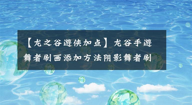 【龙之谷游侠加点】龙谷手游舞者刷画添加方法阴影舞者刷画添加路径