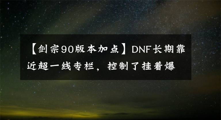 【剑宗90版本加点】DNF长期靠近超一线专栏，控制了挂着爆炸输出的剑宗。文章配图