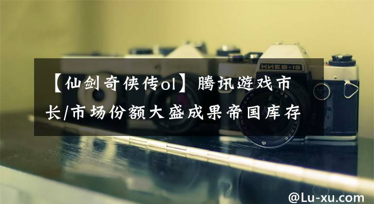 【仙剑奇侠传ol】腾讯游戏市长/市场份额大盛成果帝国库存2009年推出了各种经典网络游戏。